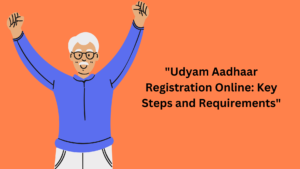 "Udyam Aadhaar Registration Online: Key Steps and Requirements"