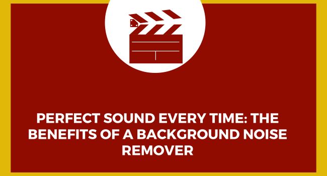 Perfect Sound Every Time: The Benefits of a Background Noise Remover