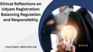 Ethical Reflections on Udyam Registration: Balancing Regulation and Responsibility