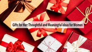 Gifts for Her: Thoughtful and Meaningful Ideas for Women