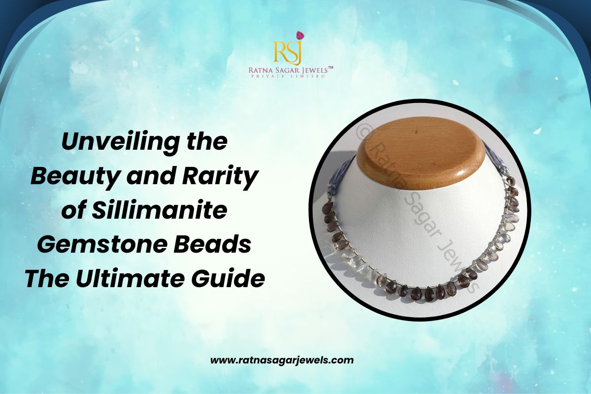 Unveiling the Beauty and Rarity of Sillimanite Gemstone Beads The Ultimate Guide